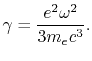 $\displaystyle \gamma = {e^2\omega^2\over 3m_ec^3}.
$