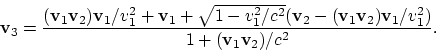 \begin{displaymath}
{\bf v}_3 = {({\bf v}_1{\bf v}_2){\bf v}_1/v_1^2 + {\bf v}_1...
...{\bf v}_2){\bf v}_1/v_1^2)\over
1 + ({\bf v}_1{\bf v}_2)/c^2}.
\end{displaymath}