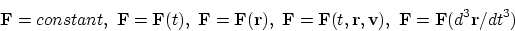 \begin{displaymath}
{\bf F}=constant, ~ {\bf F}={\bf F}(t), ~ {\bf F}={\bf F}({\...
...{\bf F}(t,{\bf r},{\bf v}), ~ {\bf F}={\bf F}(d^3{\bf r}/dt^3)
\end{displaymath}