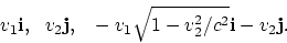 \begin{displaymath}
v_1{\bf i}, ~~ v_2{\bf j}, ~~
-v_1\sqrt{1-v_2^2/c^2}{\bf i} - v_2{\bf j} .
\end{displaymath}